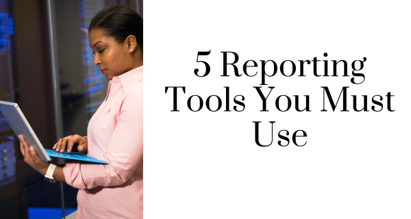 5 Reporting Tools You Must Use